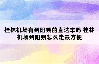 桂林机场有到阳朔的直达车吗 桂林机场到阳朔怎么走最方便